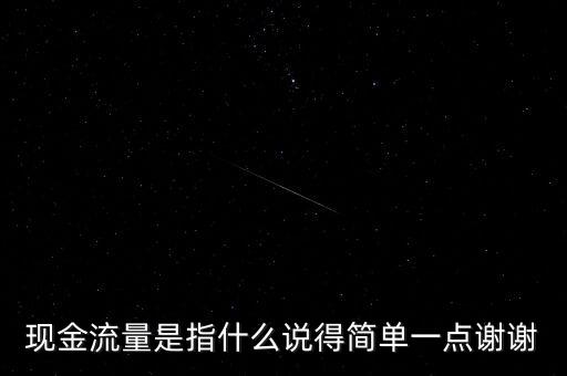 現(xiàn)金流指什么，現(xiàn)金流量是指什么說得簡單一點謝謝