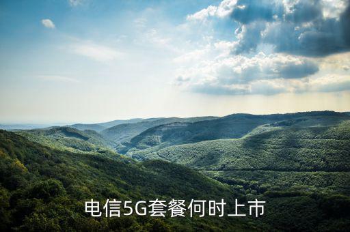 中國(guó)電信5g網(wǎng)絡(luò)什么時(shí)候出，電信5g手機(jī)卡什么時(shí)候出