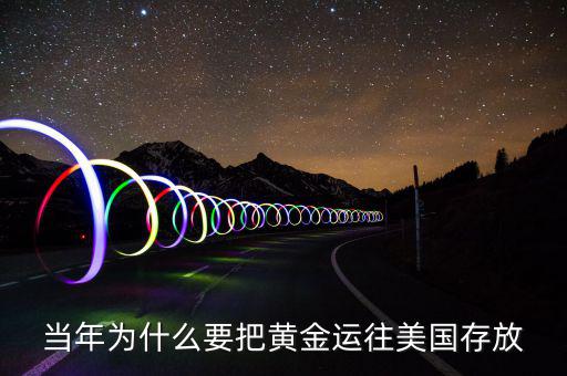 黃金儲(chǔ)備為什么放在美國，當(dāng)年為什么要把黃金運(yùn)往美國存放
