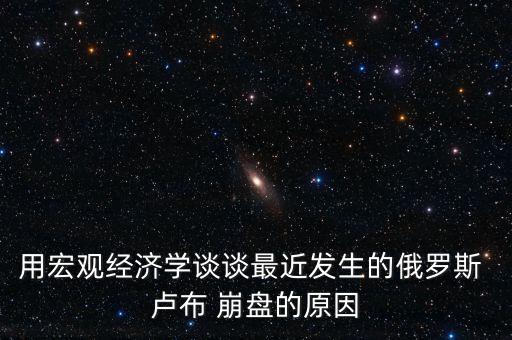 用宏觀經(jīng)濟(jì)學(xué)談?wù)勛罱l(fā)生的俄羅斯 盧布 崩盤的原因