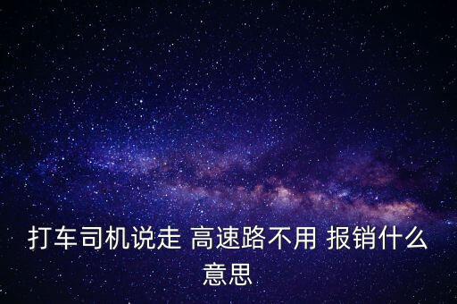 打車司機(jī)說(shuō)走 高速路不用 報(bào)銷什么意思