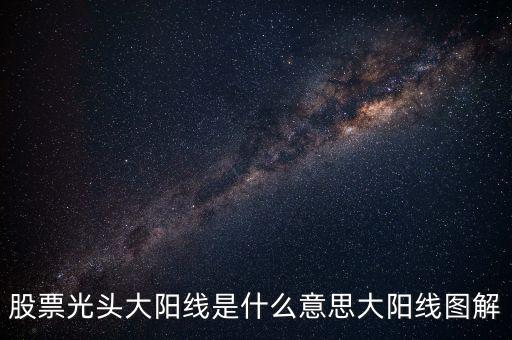 一根大陽線是什么，K線圖出現(xiàn)大陽線意味著什么