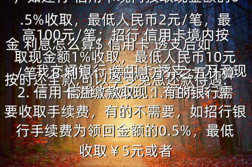 我交通銀行 信用卡 透支 一萬元現(xiàn)金 利息怎么算$ 信用卡 透支后如按時(shí)還全款,可以享受免息還款待遇.一、 信用卡取現(xiàn)：1. 信用卡 透支取現(xiàn)：A手續(xù)費(fèi)：具體視各銀行規(guī)定，如建行 信用卡境內(nèi)按取現(xiàn)金額的0.5%收取，最低人民幣2元/筆，最高100元/筆；招行 信用卡境內(nèi)按取現(xiàn)金額1%收取，最低人民幣10元/筆；B 利息：按日息萬分之五計(jì)算2. 信用卡溢繳款取現(xiàn)：有的銀行需要收取手續(xù)費(fèi)，有的不需要，如招行銀行手續(xù)費(fèi)為領(lǐng)回金額的0.5%，最低收?。?元或者