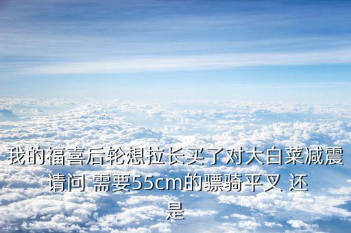 福喜拉長(zhǎng)需要什么，福喜拉長(zhǎng)需要啥零件