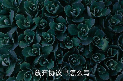  放棄協(xié)議書(shū)怎么寫(xiě)