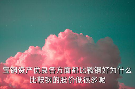鋼鐵股為什么這么便宜，寶鋼資產(chǎn)優(yōu)良各方面都比鞍鋼好為什么比鞍鋼的股價低很多呢