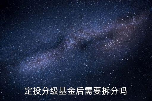 分級基金不拆分有什么后果，定投分級基金后需要拆分嗎