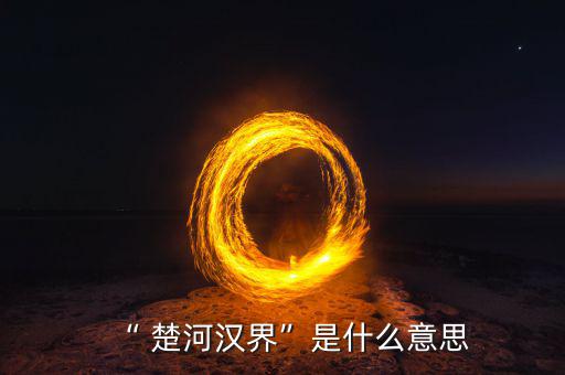 楚河分界怎么過(guò),楚漢相爭(zhēng)，隙為界故事由來(lái)
