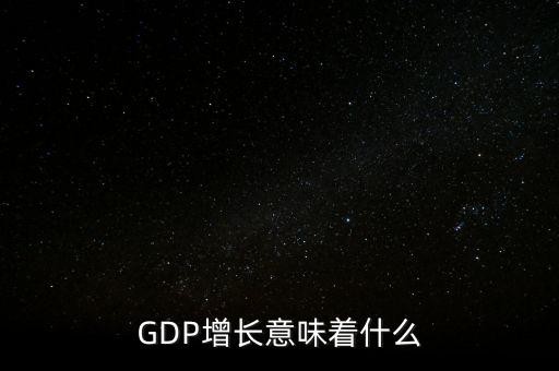 真實(shí)gdp增加說明了什么，當(dāng)GDP數(shù)值增高意味著什么