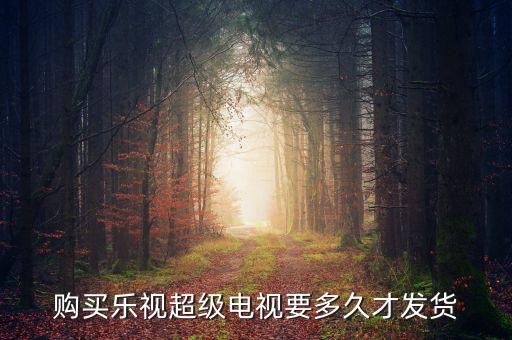 樂視電視什么時(shí)候發(fā)貨，樂視414定的電視什么時(shí)候發(fā)貨