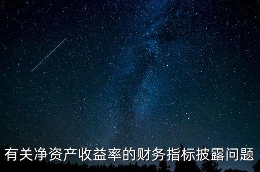 碳披露項目cdp是什么，有關(guān)凈資產(chǎn)收益率的財務指標披露問題