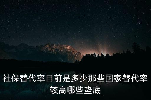 什么是社保替代率，社保替代率目前是多少那些國(guó)家替代率較高哪些墊底