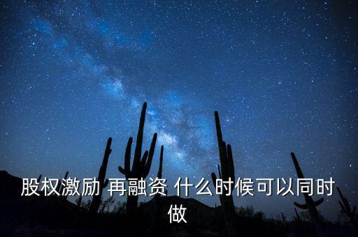 再融資新政策什么時候?qū)嵤?，股權激?再融資 什么時候可以同時做