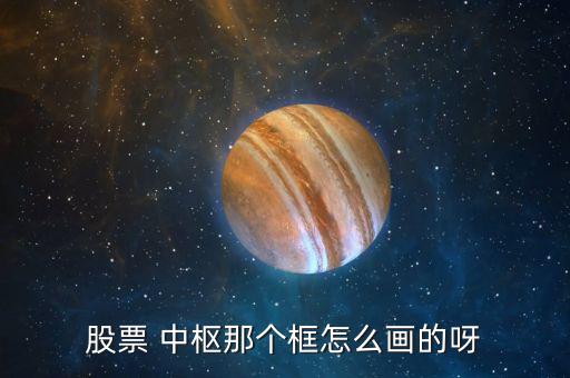 股票 中樞那個(gè)框怎么畫的呀
