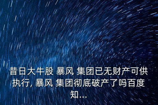昔日大牛股 暴風 集團已無財產(chǎn)可供執(zhí)行, 暴風 集團徹底破產(chǎn)了嗎百度知...
