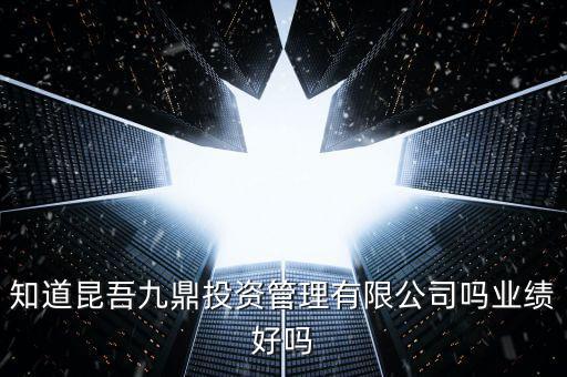 知道昆吾九鼎投資管理有限公司嗎業(yè)績(jī)好嗎