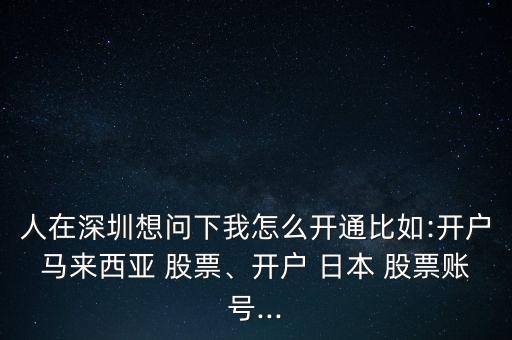 人在深圳想問(wèn)下我怎么開(kāi)通比如:開(kāi)戶馬來(lái)西亞 股票、開(kāi)戶 日本 股票賬號(hào)...