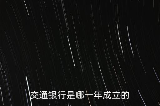 交通銀行什么時候成立，交通銀行成立于哪年