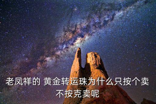 老鳳祥的 黃金轉(zhuǎn)運(yùn)珠為什么只按個賣不按克賣呢