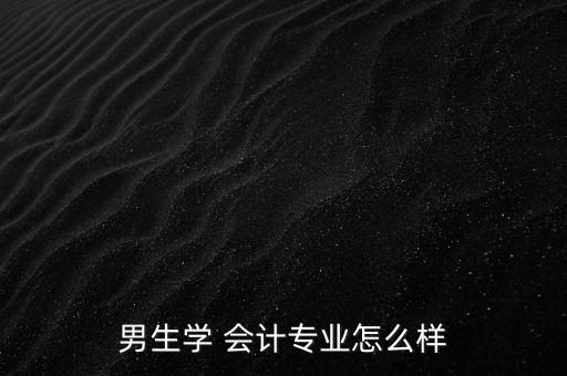 男生學 會計專業(yè)怎么樣