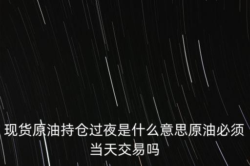 持倉過夜是什么意思，原油投資持倉過夜與滿倉操作是什么意思