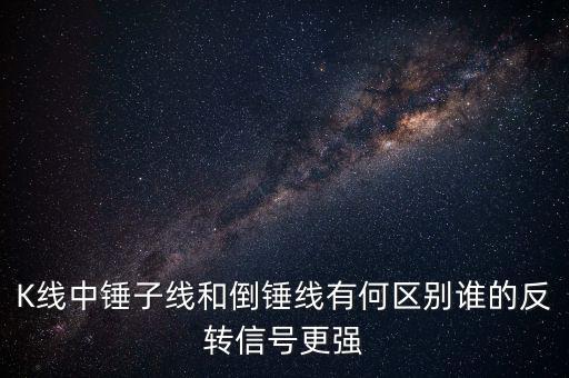 K線中錘子線和倒錘線有何區(qū)別誰的反轉信號更強