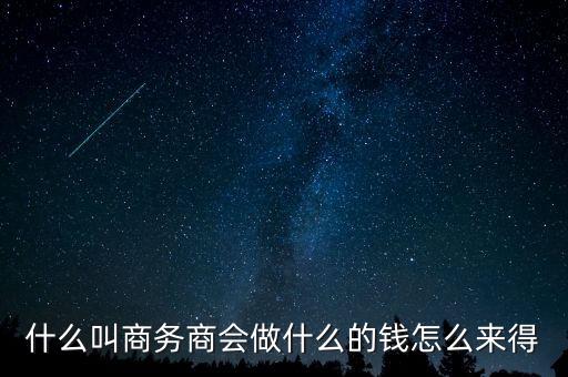 商會的經(jīng)費來源靠什么，什么叫商務(wù)商會做什么的錢怎么來得
