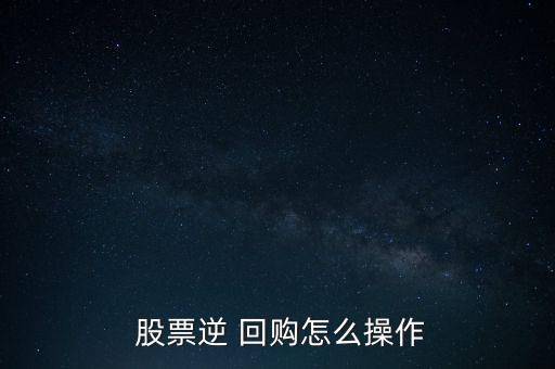  股票逆 回購(gòu)怎么操作