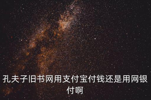 孔夫子用什么第三方支付，孔夫子舊書網(wǎng)用支付寶付錢還是用網(wǎng)銀付啊