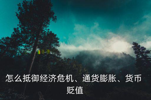 怎么抵御經(jīng)濟(jì)危機(jī)、通貨膨脹、貨幣 貶值