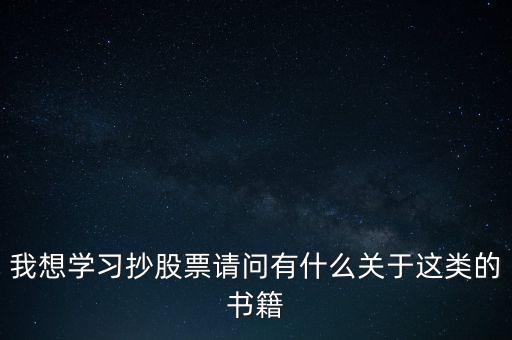 我想學(xué)習(xí)抄股票請(qǐng)問有什么關(guān)于這類的書籍