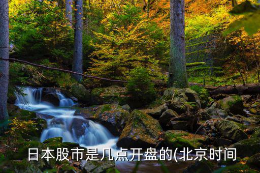  日本股市是幾點(diǎn)開(kāi)盤的(北京時(shí)間