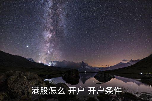  港股怎么 開(kāi)戶 開(kāi)戶條件
