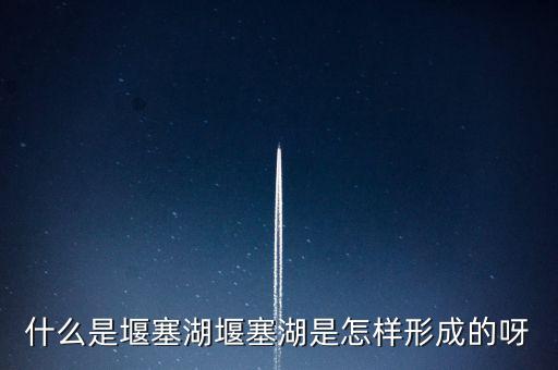 堰塞湖是什么意思，堰塞湖是怎么一個(gè)意思