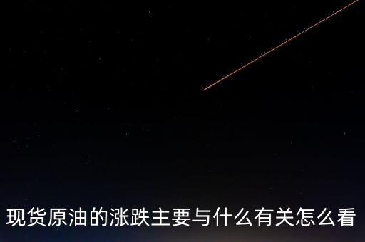 現(xiàn)貨原油的漲跌主要與什么有關怎么看