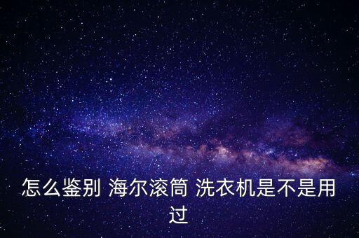 怎么鑒別 海爾滾筒 洗衣機(jī)是不是用過(guò)