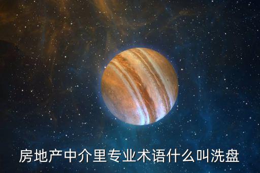 房地產(chǎn)中介里專業(yè)術(shù)語(yǔ)什么叫洗盤