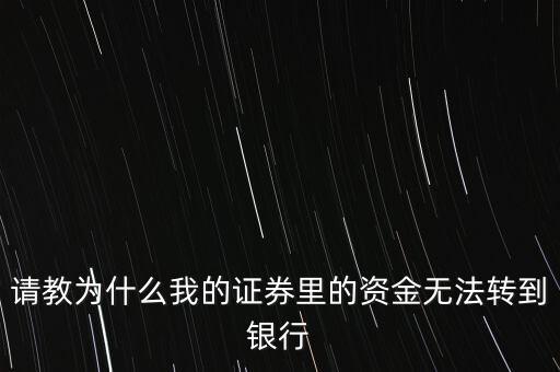 請(qǐng)教為什么我的證券里的資金無法轉(zhuǎn)到銀行