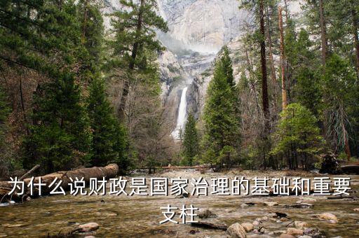 財政為什么是國家治理的基礎(chǔ)，為什么說財政是國家治理的基礎(chǔ)和重要支柱