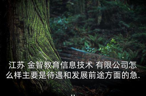 江蘇 金智教育信息技術(shù) 有限公司怎么樣主要是待遇和發(fā)展前途方面的急...