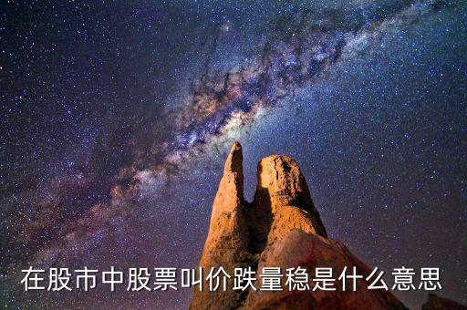 股票價跌量穩(wěn)是什么意思，在股市中股票叫價跌量穩(wěn)是什么意思