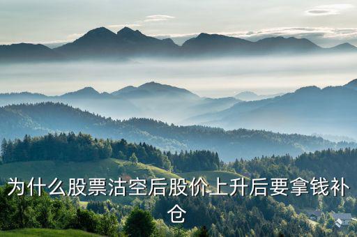 沽空股票補倉什么意思，為什么股票沽空后股價上升后要拿錢補倉
