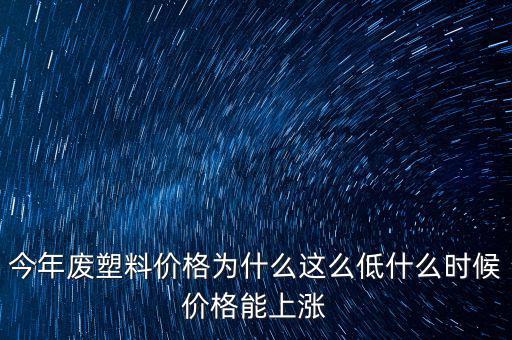 塑料價(jià)格什么時(shí)候漲價(jià)，2020年塑料能上漲嗎廢塑料下半年會(huì)漲嗎