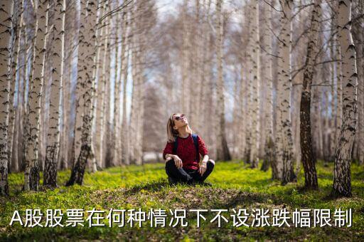 A股股票在何種情況下不設漲跌幅限制