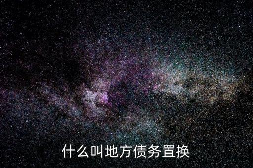 什么是地方債務(wù)置換，什么叫地方債務(wù)置換