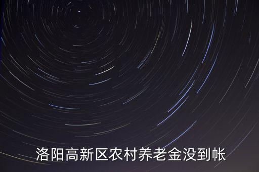  洛陽高新區(qū)農村養(yǎng)老金沒到帳