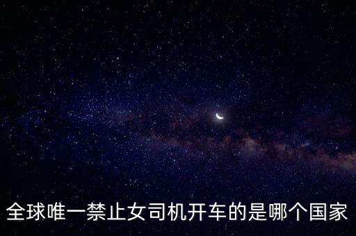 全球唯一禁止女司機(jī)開(kāi)車的是哪個(gè)國(guó)家