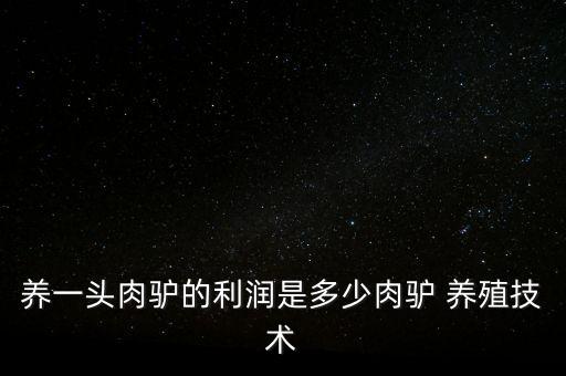 養(yǎng)一頭肉驢的利潤(rùn)是多少肉驢 養(yǎng)殖技術(shù)