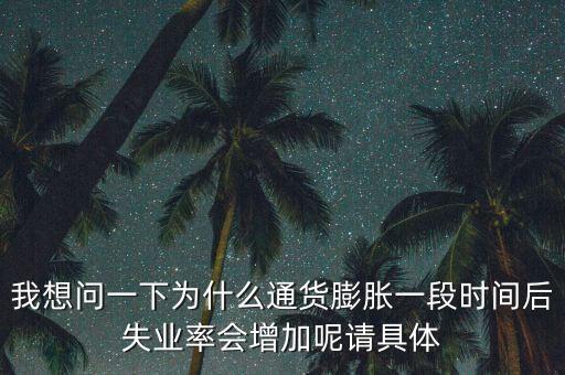 我想問(wèn)一下為什么通貨膨脹一段時(shí)間后失業(yè)率會(huì)增加呢請(qǐng)具體