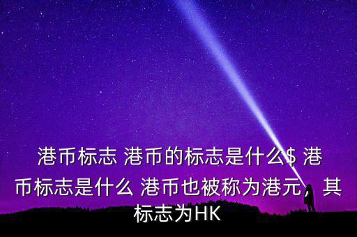  港幣標(biāo)志 港幣的標(biāo)志是什么$ 港幣標(biāo)志是什么 港幣也被稱為港元，其標(biāo)志為HK